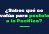 ¿Sabes qué se evalúa para postular a la Pacífico?